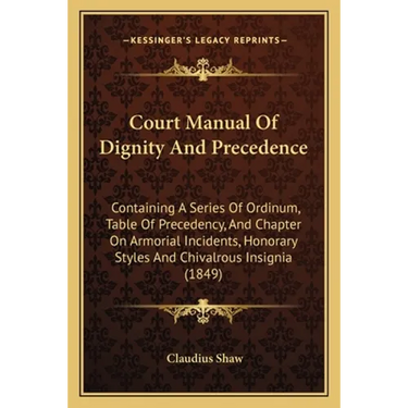 Court Manual Of Dignity And Precedence: Containing A Series Of Ordinum, Table Of Precedency, And Chapter On Armorial Incidents, Honorary Styles And Ch