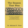 The Season That Was: The Power of Baseball to Transform Lives and Develop Character