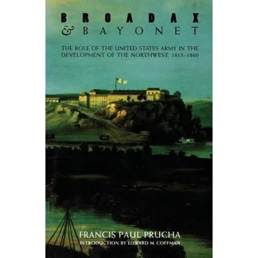 Broadax and Bayonet: The Role of the United States Army in the Development of the Northwest, 1815-1860