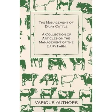 The Management of Dairy Cattle - A Collection of Articles on the Management of the Dairy Farm