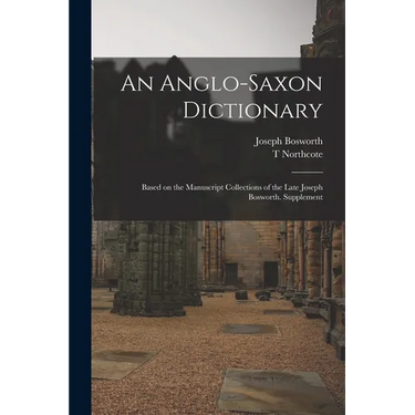 An Anglo-Saxon Dictionary: Based on the Manuscript Collections of the Late Joseph Bosworth. Supplement