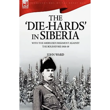 The 'Die-Hards' in Siberia: With the Middlesex Regiment Against the Bolsheviks 1918-19