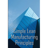 Simple Lean Manufacturing Principles: A Plant Floor Guide to Lean Manufacturing