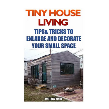 Tiny House Living: Tips & Tricks To Enlarge And Decorate Your Small Space