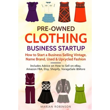 Pre-Owned Clothing Business Startup: How to Start a Business Selling Vintage, Name Brand, Used & Upcycled Fashion: Includes Advice on How to Sell on e
