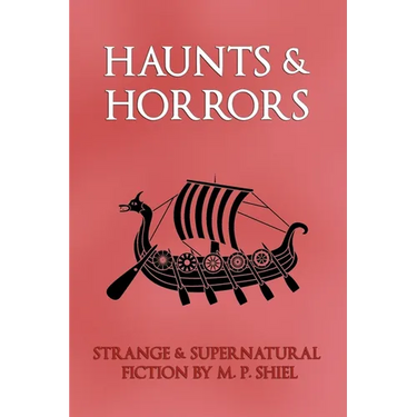 Haunts & Horrors: Strange & Supernatural Fiction by M. P. Shiel