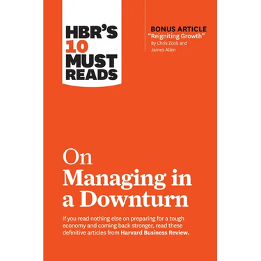 Hbr's 10 Must Reads on Managing in a Downturn (with Bonus Article Reigniting Growth by Chris Zook and James Allen)