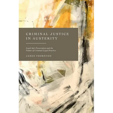 Criminal Justice in Austerity: Legal Aid, Prosecution and the Future of Criminal Legal Practice