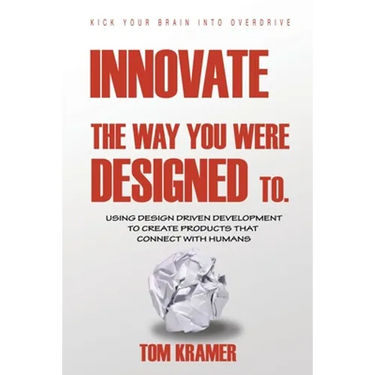 Innovate the Way You Were Designed To: Using Design Driven Development to Create Products That Connect with Humans