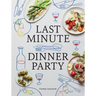Last Minute Dinner Party: Over 120 Inspiring Dishes to Feed Family and Friends at a Moment's Notice
