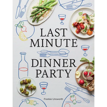 Last Minute Dinner Party: Over 120 Inspiring Dishes to Feed Family and Friends at a Moment's Notice