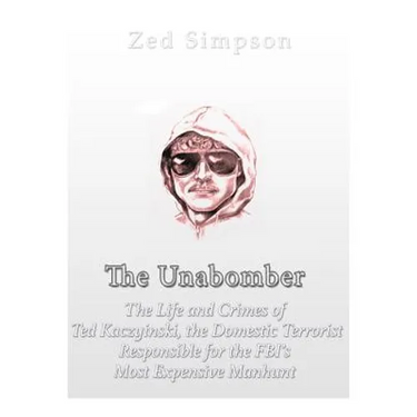 The Unabomber: The Life and Crimes of Ted Kaczynski, the Domestic Terrorist Responsible for the FBI's Most Expensive Manhunt