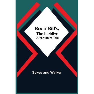 Ben O' Bill'S, The Luddite: A Yorkshire Tale