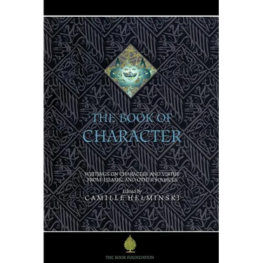 The Book of Character: An Anthology of Writings on Virtue from Islamic and Other Sources