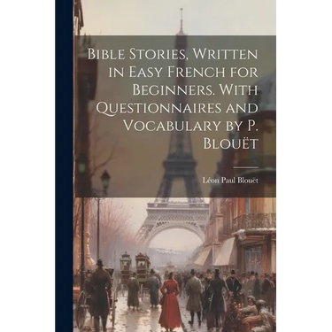 Bible Stories, Written in Easy French for Beginners. With Questionnaires and Vocabulary by P. Blouët