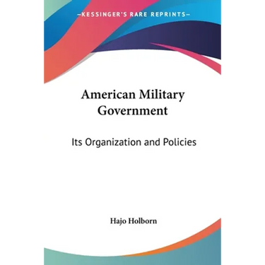 American Military Government: Its Organization and Policies