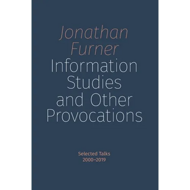 Information Studies and Other Provocations: Selected Talks, 2000-2019