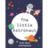 The Little Astronaut: Coloring Book About Outer Space For Kids 4-8 Preschoolers and Kindergarteners