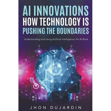 "AI Innovations: How Technology is Pushing the Boundaries" Understanding and Using Artificial Intelligence: An AI Book