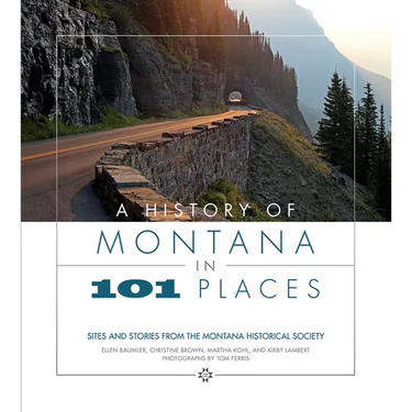 A History of Montana in 101 Places: Sites and Stories from the Montana Historical Society