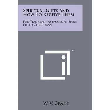 Spiritual Gifts And How To Receive Them: For Teachers, Instructors, Spirit Filled Christians