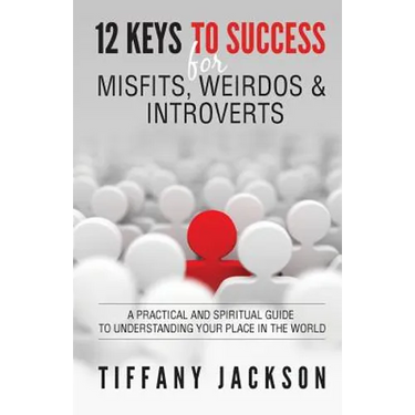 12 Keys to Success for Misfits, Weirdos, & Introverts: A Practical and Spiritual Guide to Understanding Your Place in the World