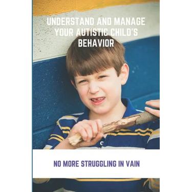 Understand And Manage Your Autistic Child's Behavior: No More Struggling In Vain: Symptoms Of Autism