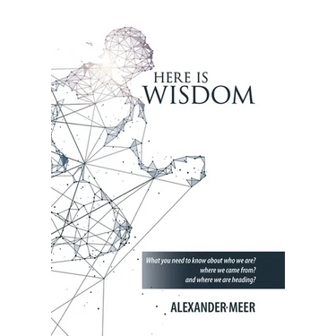 Here Is Wisdom: What You Need to Know About Who We Are? Where We Came From? and Where We Are Heading?