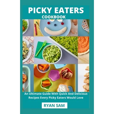 Picky Eaters Cookbook: An Ultimate Guide With Quick And Delicious Recipes Every Picky Eaters Would Love