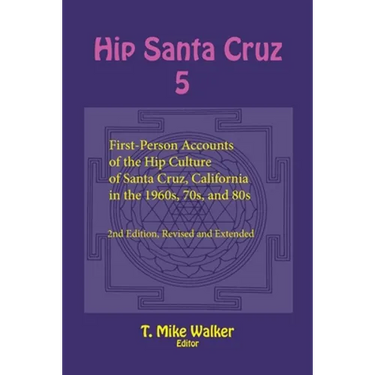 Hip Santa Cruz 5: First-Person Accounts of the Hip Culture of Santa Cruz, California in the 1960s, 70s, and 80s