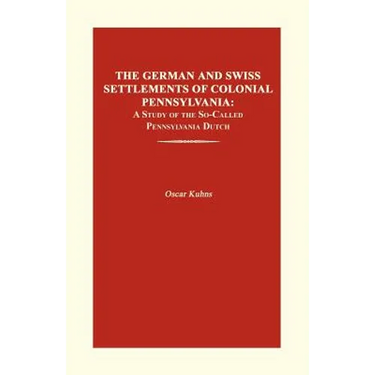 The German and Swiss Settlements of Colonial Pennsylvania: A Study of the So-Called Pennsylvania Dutch