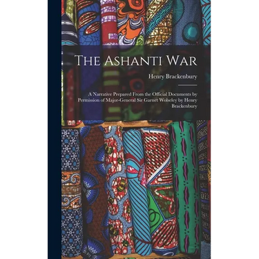 The Ashanti War: A Narrative Prepared From the Official Documents by Permission of Major-General Sir Garnet Wolseley by Henry Brackenbu