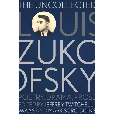 The Uncollected Louis Zukofsky: Poetry, Drama, Prose