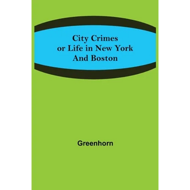 City Crimes; or Life in New York and Boston