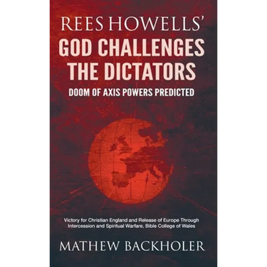 Rees Howells' God Challenges the Dictators, Doom of Axis Powers Predicted: Victory for Christian England and Release of Europe Through Intercession an