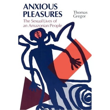 Anxious Pleasures: The Sexual Lives of an Amazonian People