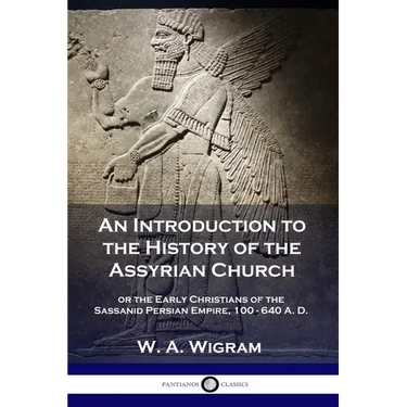 An Introduction to the History of the Assyrian Church: or the Early Christians of the Sassanid Persian Empire, 100-640 A.D.