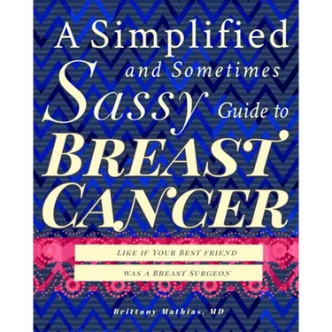 A Simplified and Sometimes Sassy Guide to Breast Cancer: Like if Your Best Friend was a Surgeon