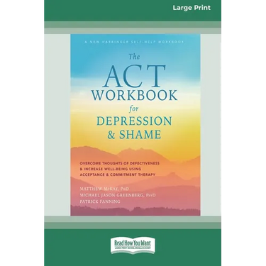 The ACT Workbook for Depression and Shame: Overcome Thoughts of Defectiveness and Increase Well-Being Using Acceptance and Commitment Therapy (Large P