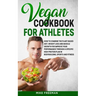 The Vegan Cookbook for Athletes: How to Combine The plant-based diet, weight Loss and Muscle Growth for improve your performance through a Specific Hi