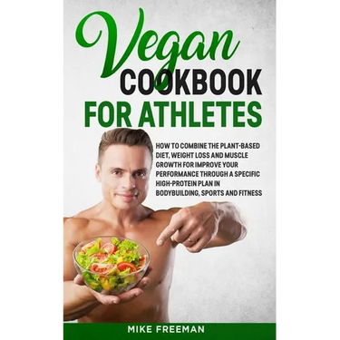 The Vegan Cookbook for Athletes: How to Combine The plant-based diet, weight Loss and Muscle Growth for improve your performance through a Specific Hi