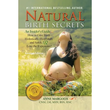Natural Birth Secrets: An Insider's Guide...How to Give Birth Holistically, Healthfully and Safely, & Love the Experience!