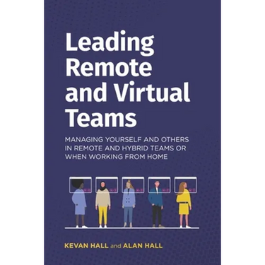 Leading remote and virtual teams: Managing yourself and others in remote and hybrid teams or when working from home