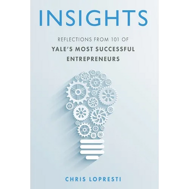Insights: Reflections from 101 of Yale's Most Successful Entrepreneurs