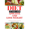 Diet to Feed Your Appetite and Lose Weight: 150 Delicious Recipes To Burn Fat.