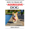 How to Train an Aggressive Dog: Aggressive dog training guide for beginners, puppy training gift ideas for dad, friend, mom, boy, girl, dog breeder