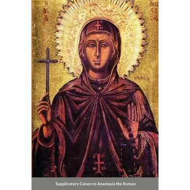 The Supplicatory Canon of Anastasia the Roman, the Righteous Virgin Martyr
