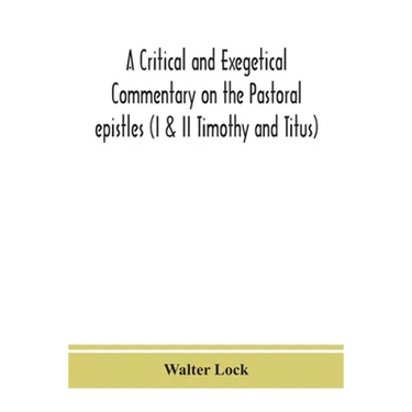 A Critical And Exegetical Commentary On The Pastoral Epistles (I & Ii Timothy And Titus)