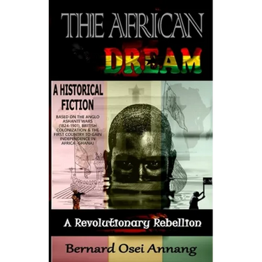 The African Dream: A Revolutionary Rebellion (A Historical Fiction based on The Anglo Ashanti Wars (1824-1901), British Colonization, and