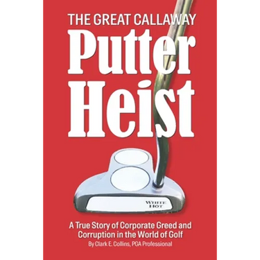 The Great Callaway Putter Heist: A True Story of Corporate Greed and Corruption in the World of Golf